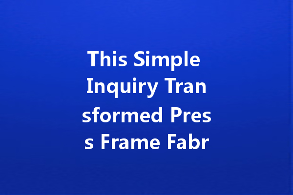 This Simple Inquiry Transformed Press Frame Fabrication; Find Out How! 一