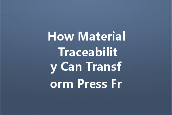 How Material Traceability Can Transform Press Frame Fabrication 一