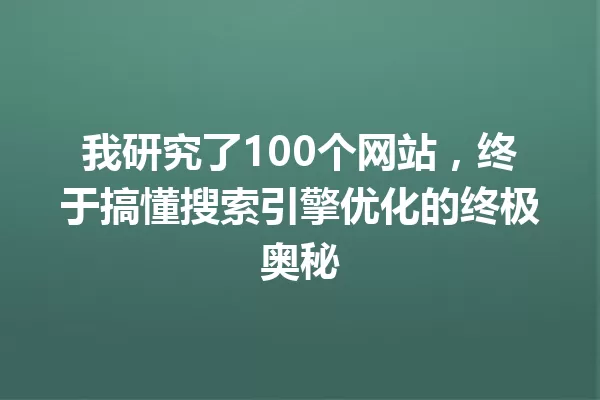 我研究了100个网站,终于搞懂搜索引擎优化的终极奥秘 一