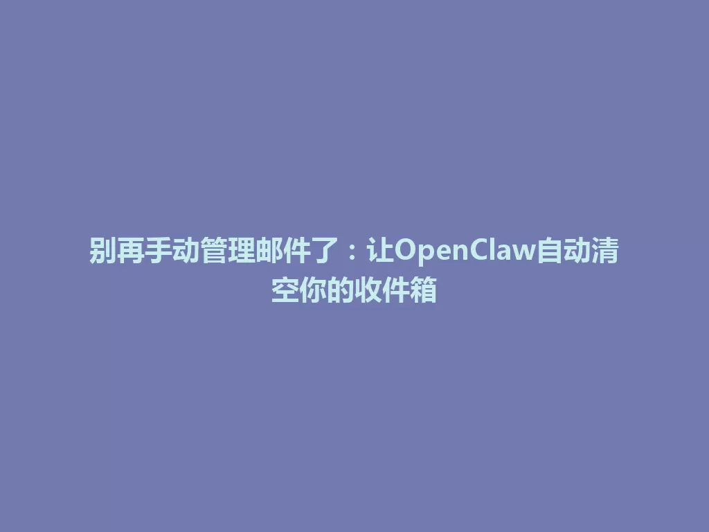 别再手动管理邮件了：让OpenClaw自动清空你的收件箱 一
