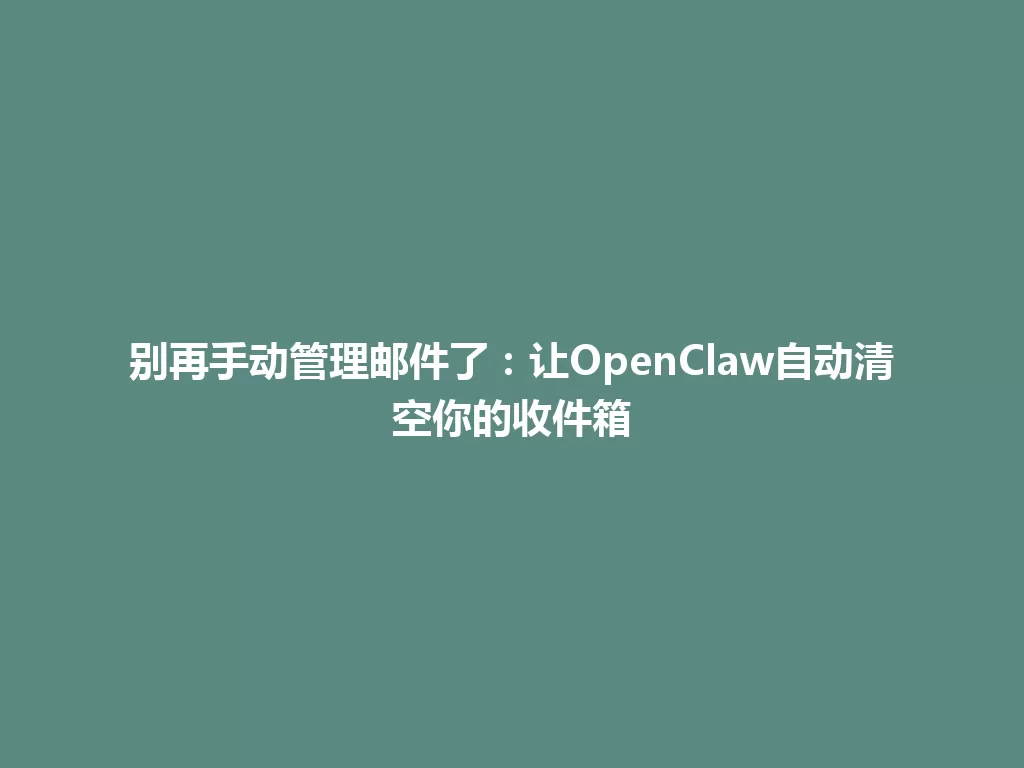 别再手动管理邮件了：让OpenClaw自动清空你的收件箱 一