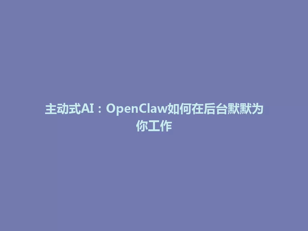 主动式AI：OpenClaw如何在后台默默为你工作 一