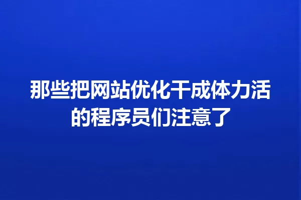 那些把网站优化干成体力活的程序员们注意了 一