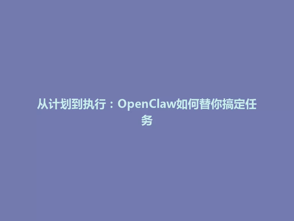 从计划到执行：OpenClaw如何替你搞定任务 一