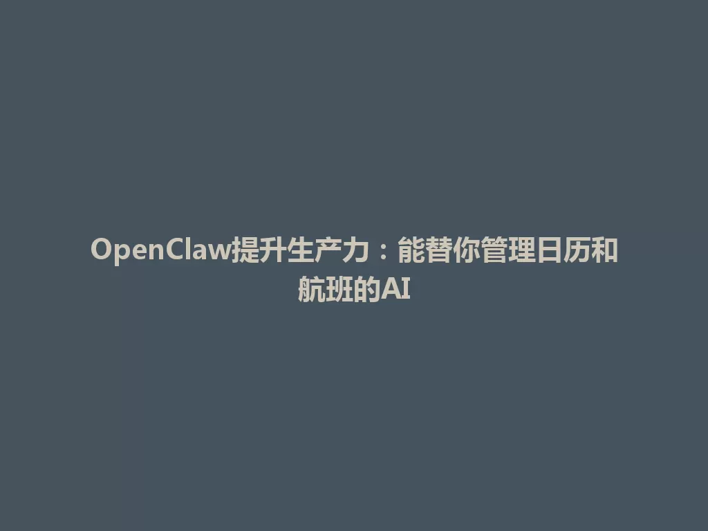 OpenClaw提升生产力：能替你管理日历和航班的AI 一