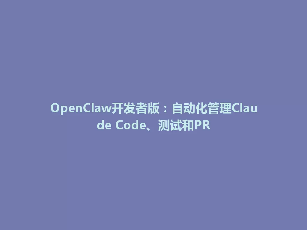 OpenClaw开发者版：自动化管理Claude Code、测试和PR 一