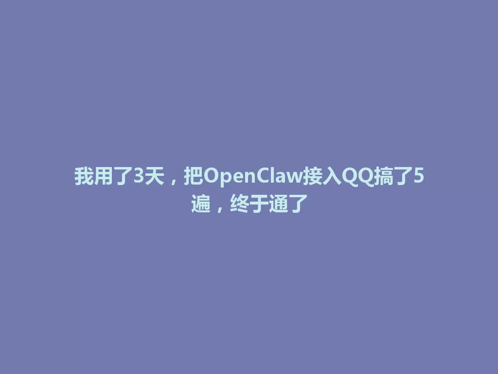 我用了3天，把OpenClaw接入QQ搞了5遍，终于通了 一