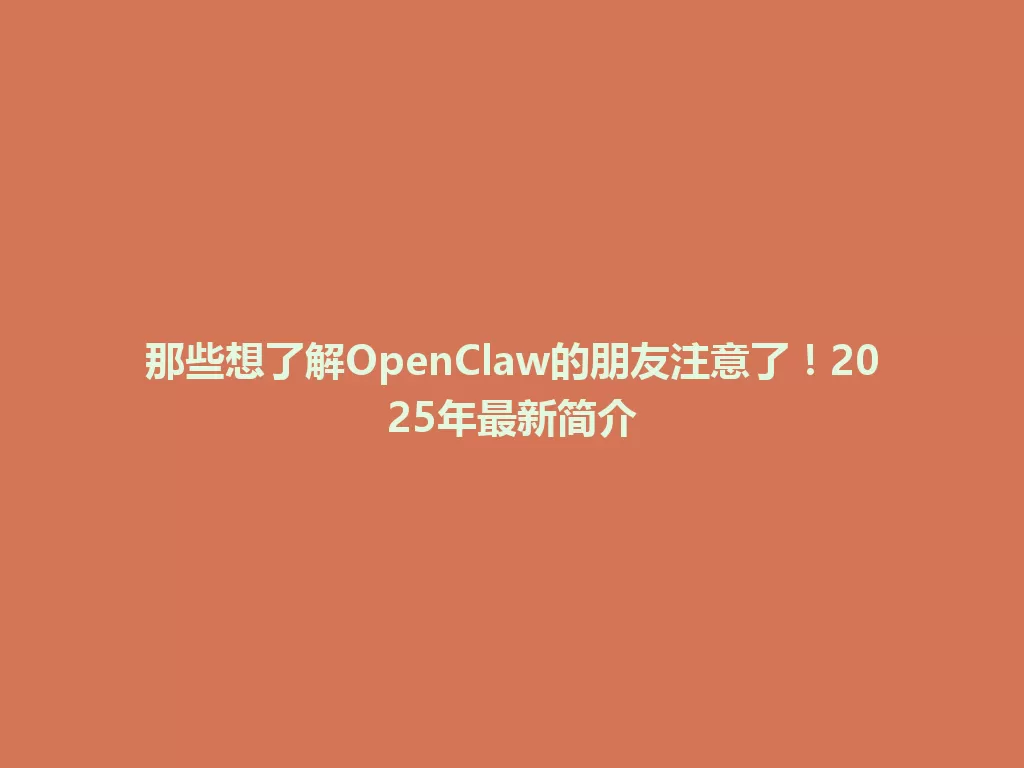 那些想了解OpenClaw的朋友注意了！2025年最新简介 一