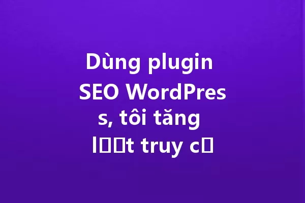 Dùng plugin SEO WordPress, tôi tăng lượt truy cập 200% chỉ sau 3 tháng! 一