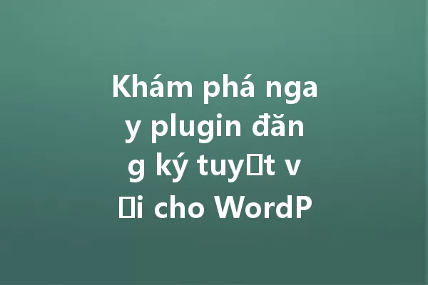 Khám phá ngay plugin đăng ký tuyệt vời cho WordPress! 一