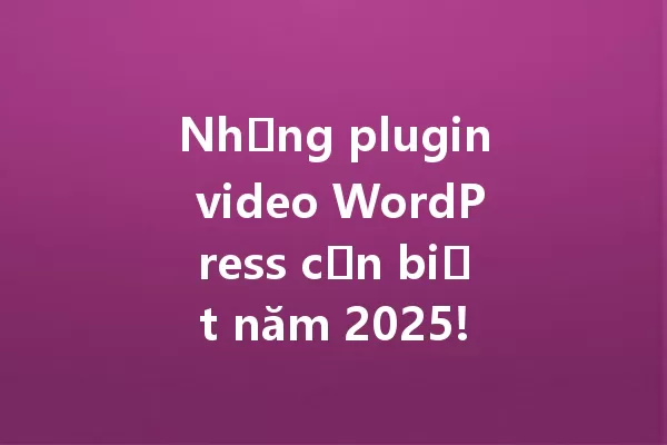 Những plugin video WordPress cần biết năm 2025! 一