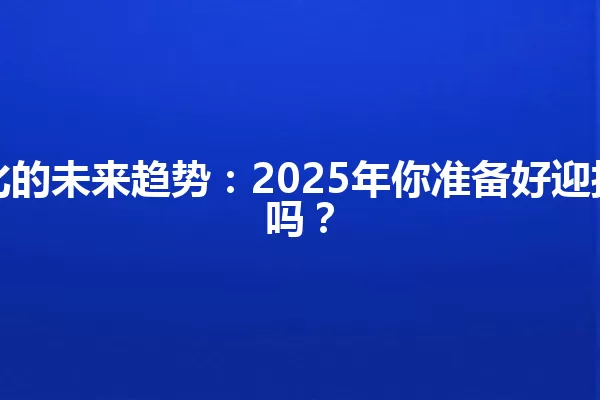 SEO优化的未来趋势：2025年你准备好迎接挑战了吗？ 一