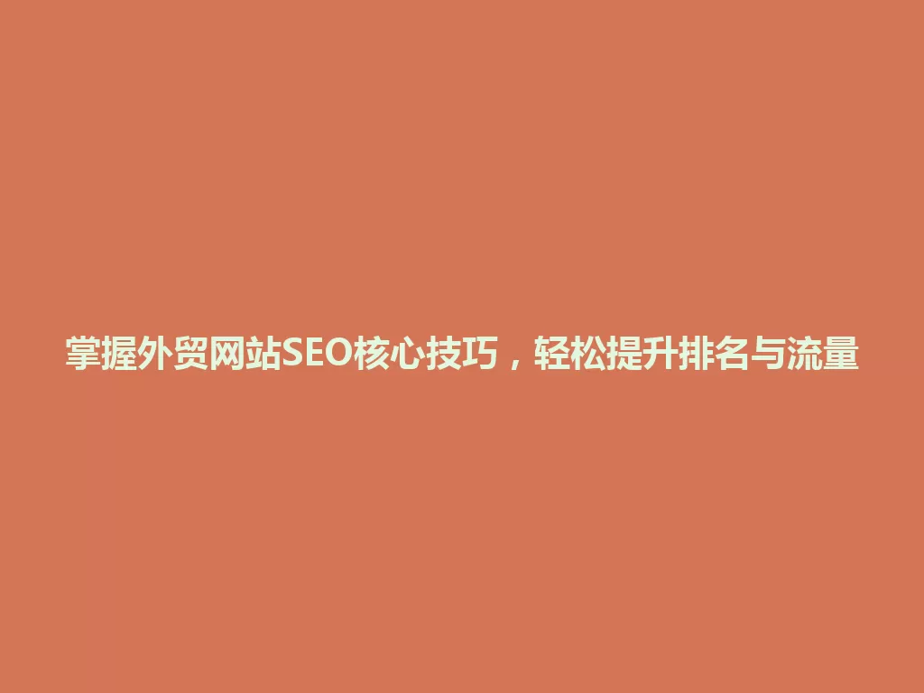 掌握外贸网站SEO核心技巧，轻松提升排名与流量 一
