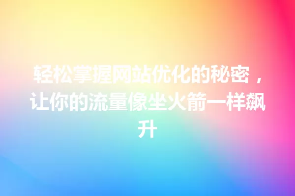 轻松掌握网站优化的秘密，让你的流量像坐火箭一样飙升 一